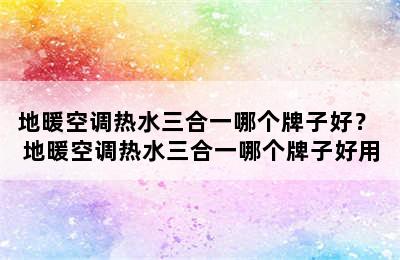 地暖空调热水三合一哪个牌子好？ 地暖空调热水三合一哪个牌子好用